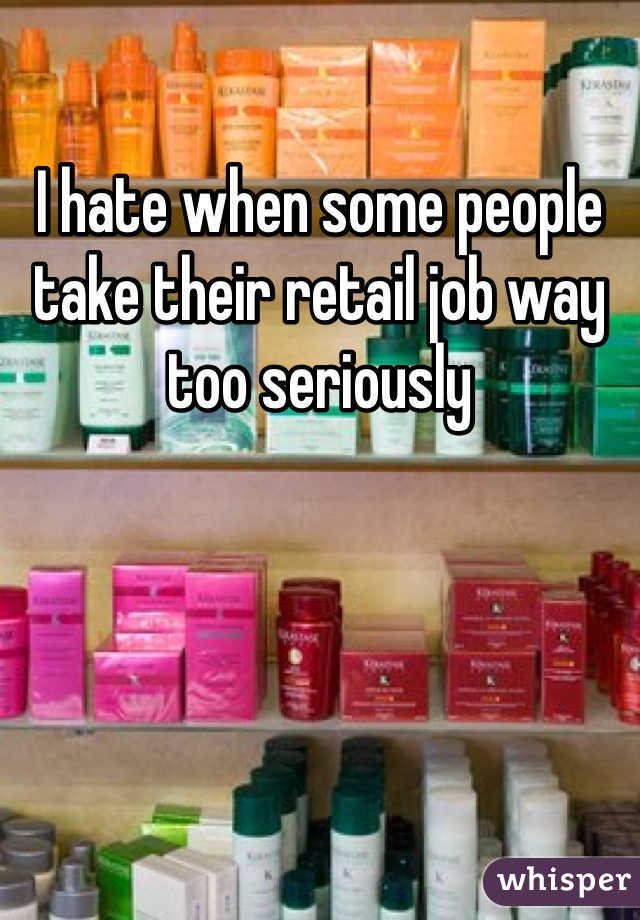 I hate when some people take their retail job way too seriously