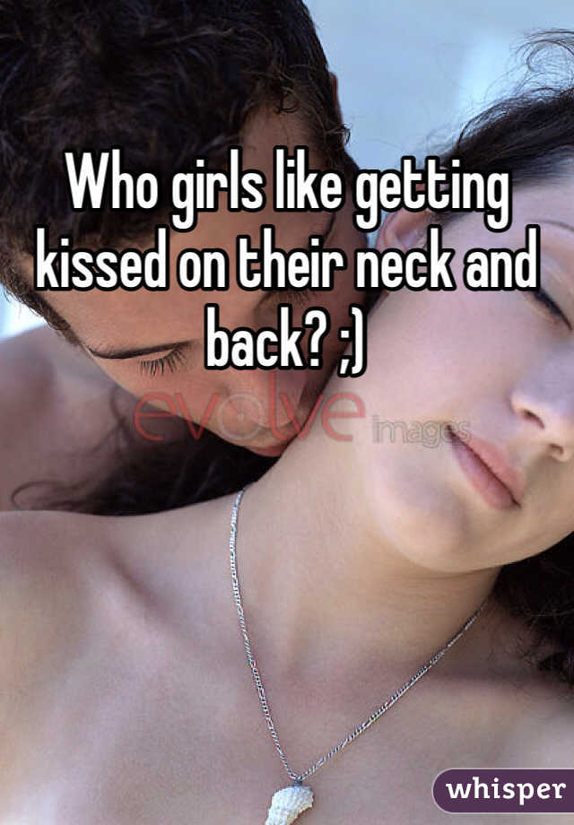 Who girls like getting kissed on their neck and back? ;)