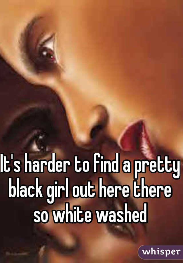 It's harder to find a pretty black girl out here there so white washed
