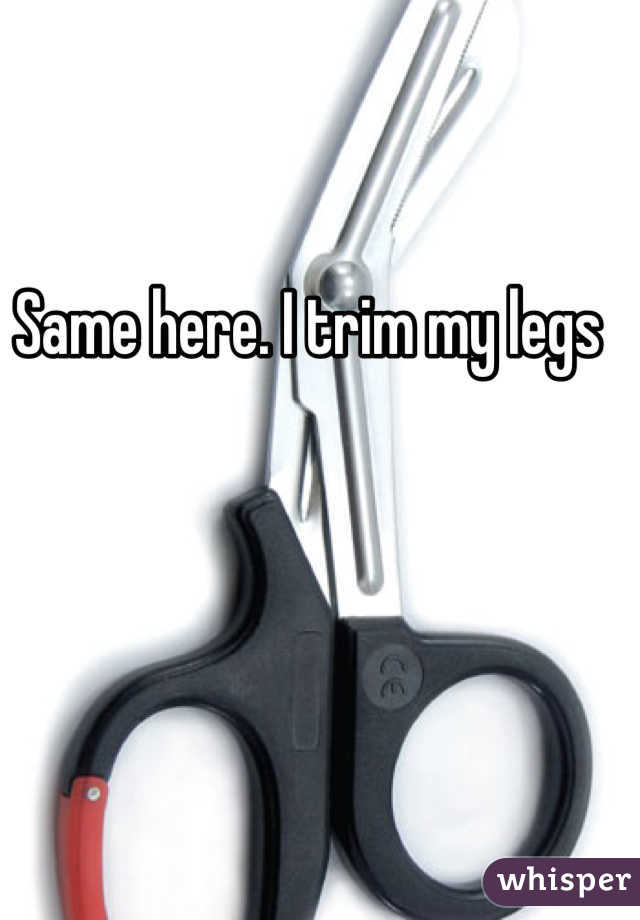Same here. I trim my legs