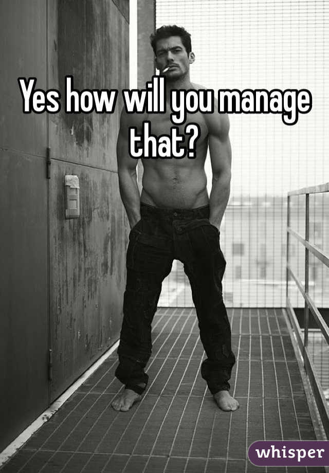 Yes how will you manage that? 