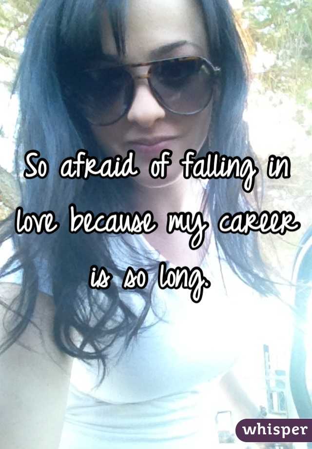 So afraid of falling in love because my career is so long. 