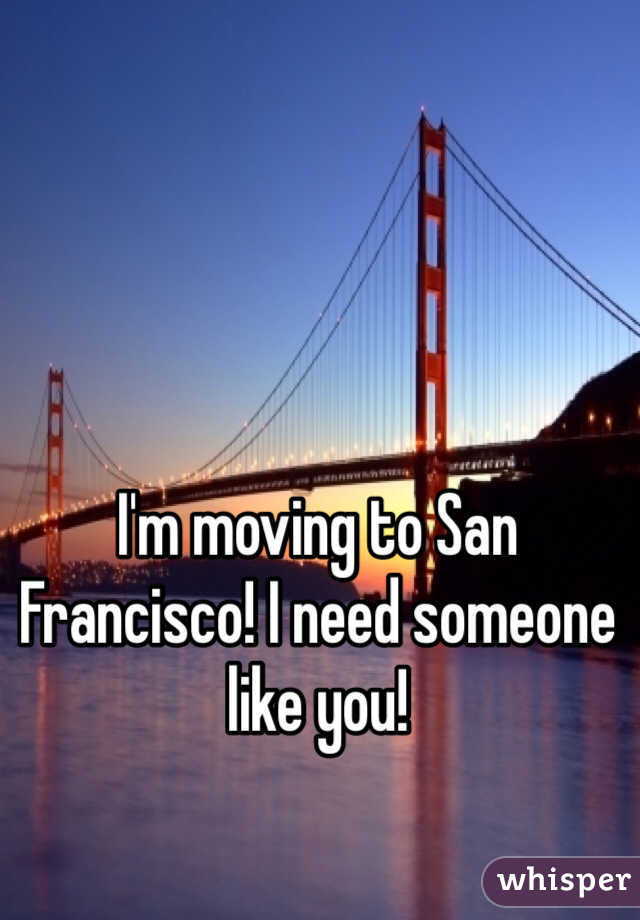 I'm moving to San Francisco! I need someone like you!