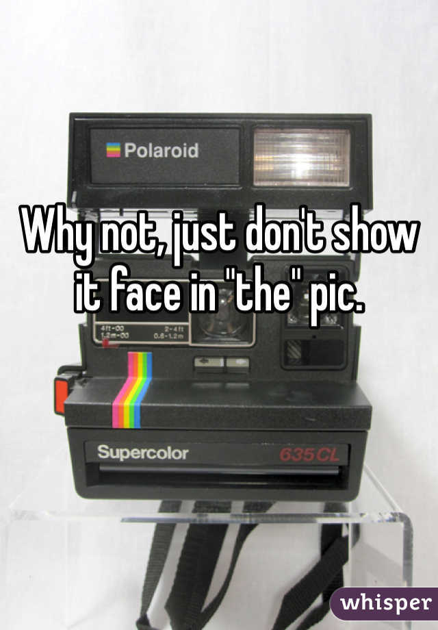 Why not, just don't show it face in "the" pic.