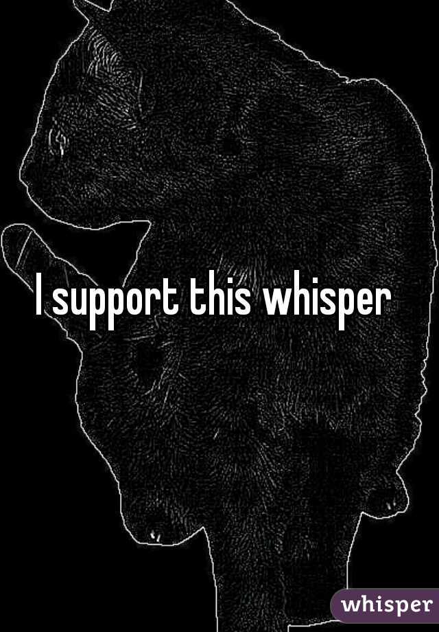 I support this whisper 
