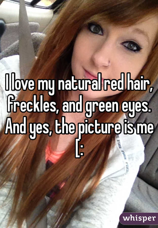 I love my natural red hair, freckles, and green eyes. And yes, the picture is me [: