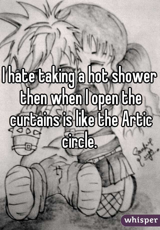 I hate taking a hot shower then when I open the curtains is like the Artic circle. 