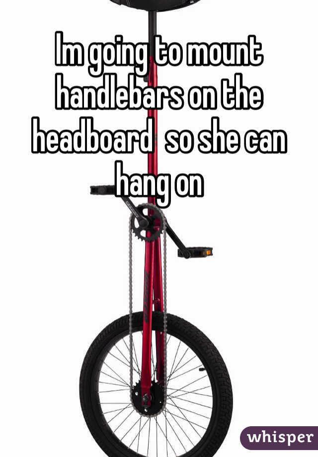 Im going to mount handlebars on the headboard  so she can hang on