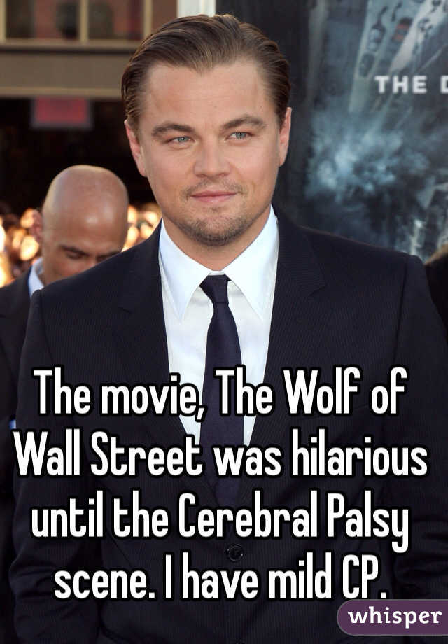 The movie, The Wolf of Wall Street was hilarious until the Cerebral Palsy scene. I have mild CP. 