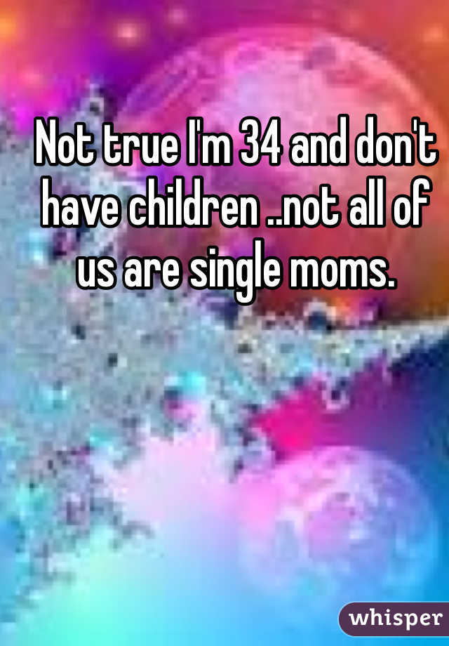 Not true I'm 34 and don't have children ..not all of us are single moms. 