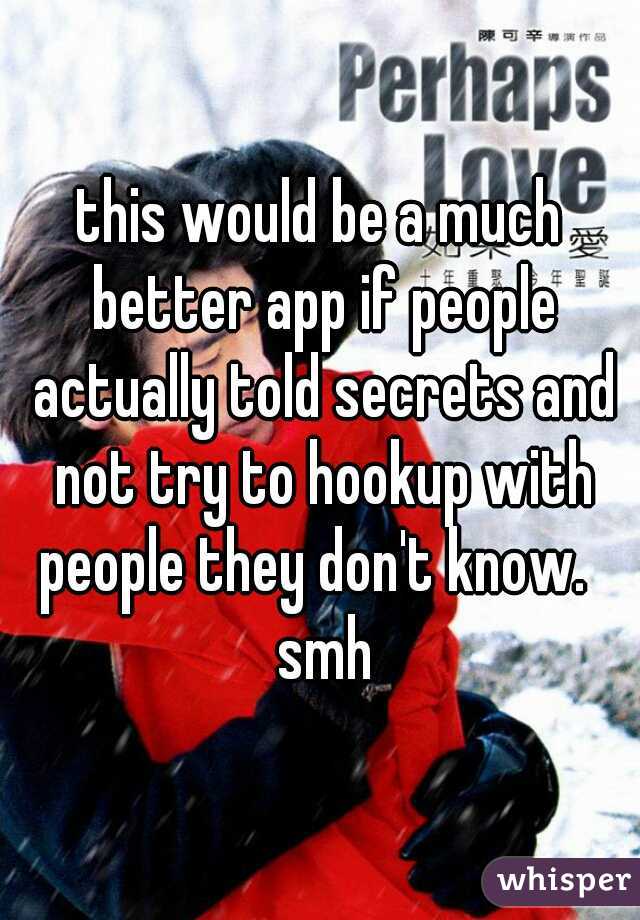 this would be a much better app if people actually told secrets and not try to hookup with people they don't know.   smh