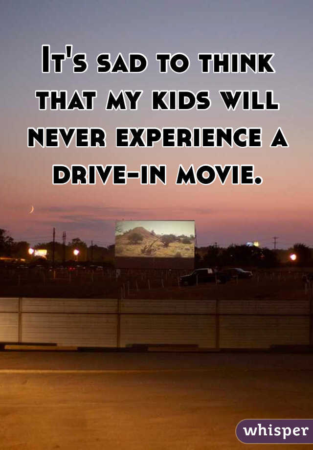 It's sad to think that my kids will never experience a drive-in movie. 