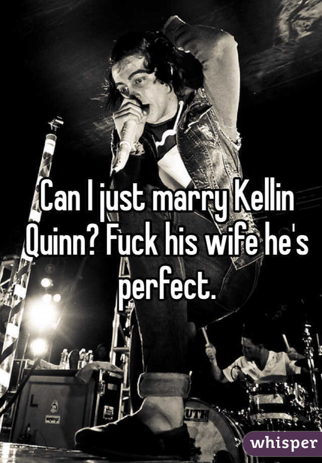 Can I just marry Kellin Quinn? Fuck his wife he's perfect. 
