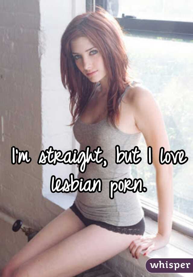 I'm straight, but I love lesbian porn. 