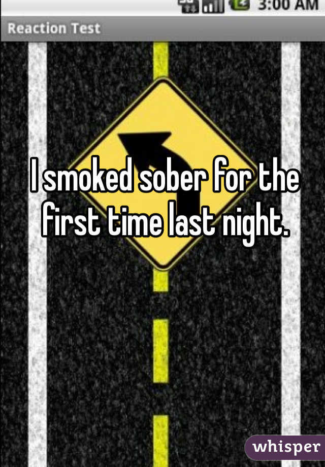 I smoked sober for the first time last night. 
