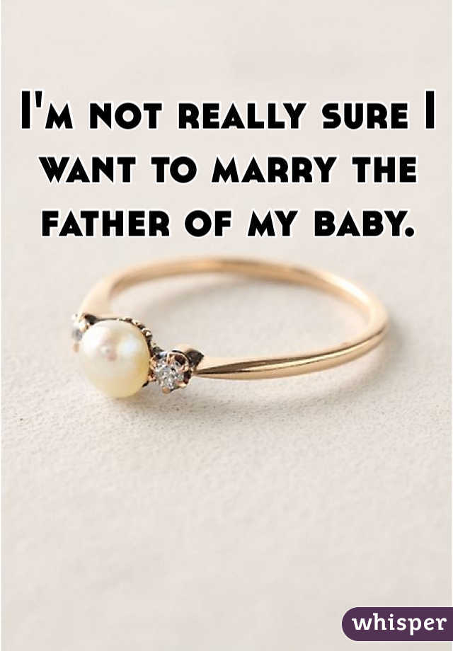 I'm not really sure I want to marry the father of my baby. 