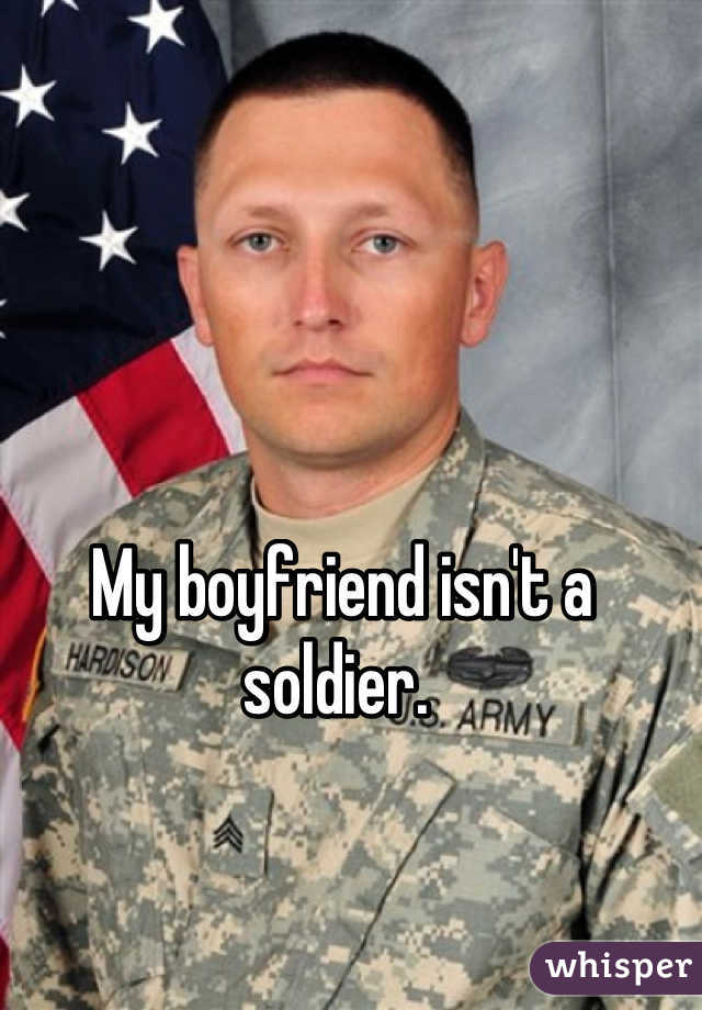 My boyfriend isn't a soldier. 