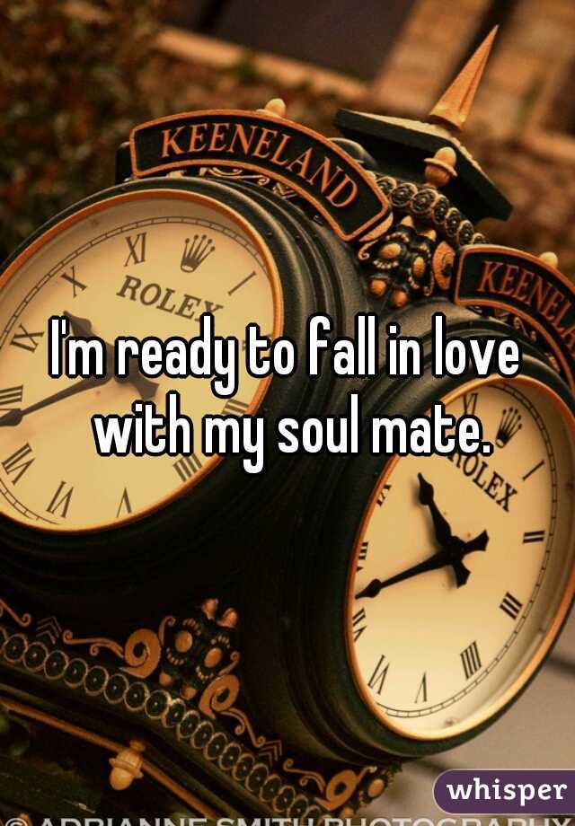 I'm ready to fall in love with my soul mate.