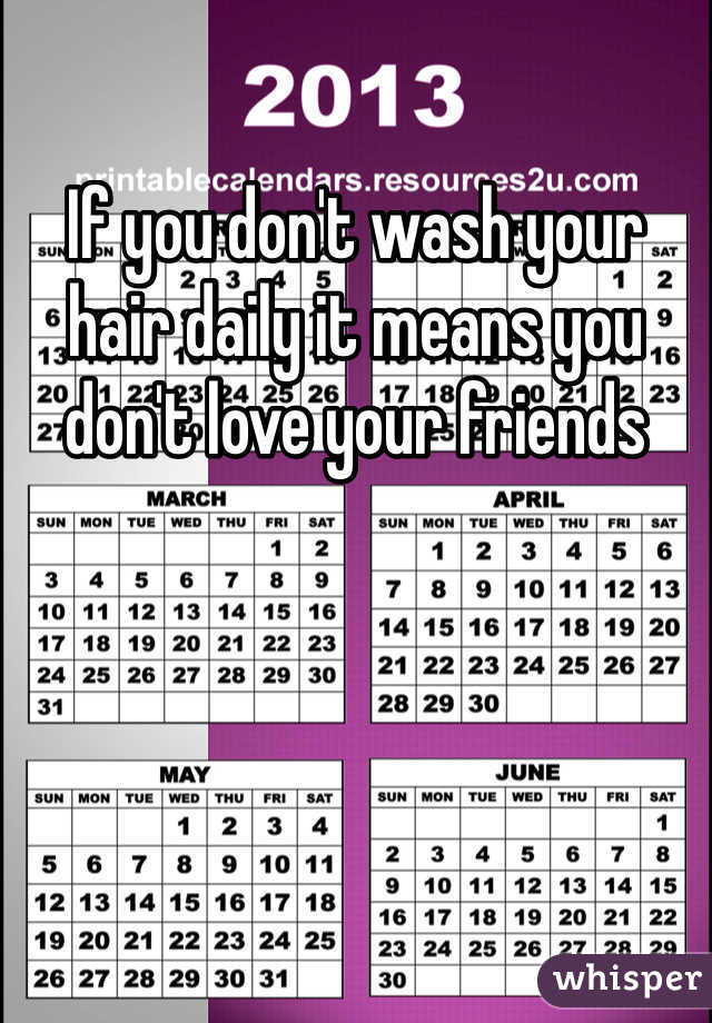 If you don't wash your hair daily it means you don't love your friends 