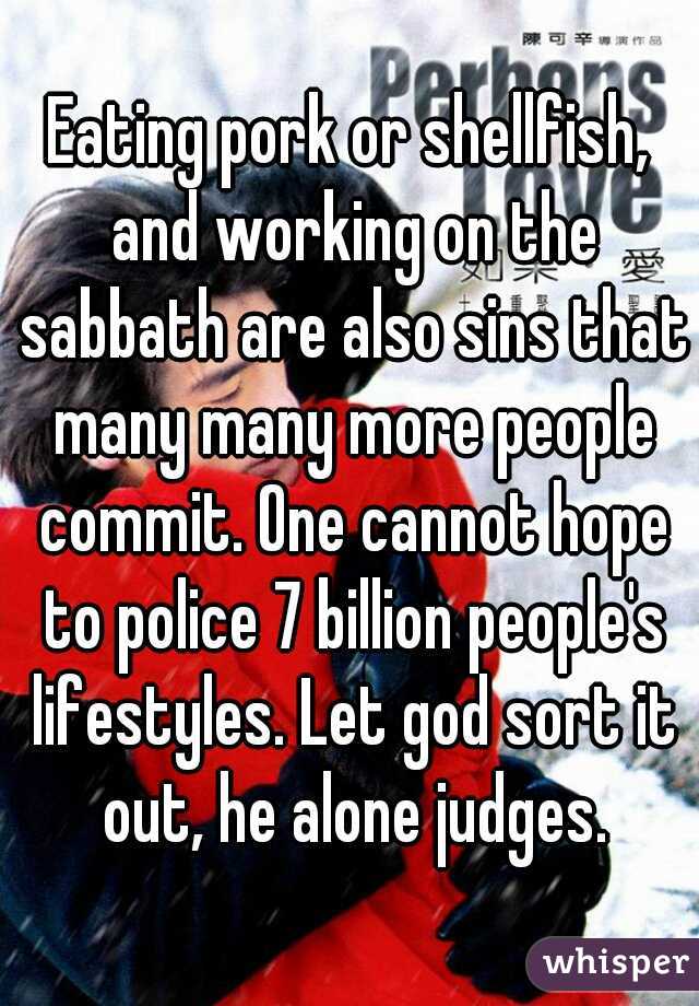 Eating pork or shellfish, and working on the sabbath are also sins that many many more people commit. One cannot hope to police 7 billion people's lifestyles. Let god sort it out, he alone judges.