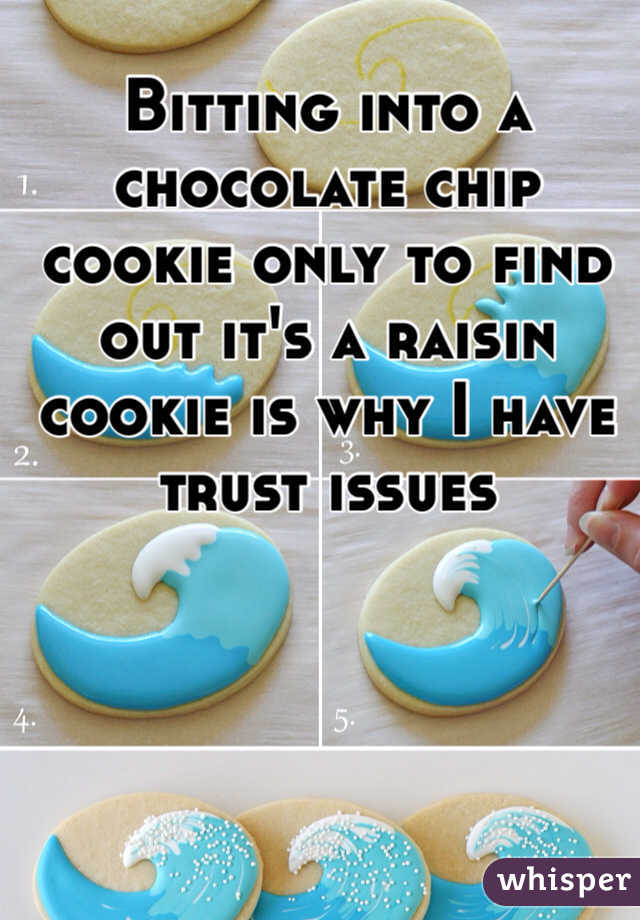 Bitting into a chocolate chip cookie only to find out it's a raisin cookie is why I have trust issues
