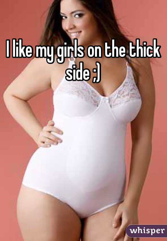 I like my girls on the thick side ;)