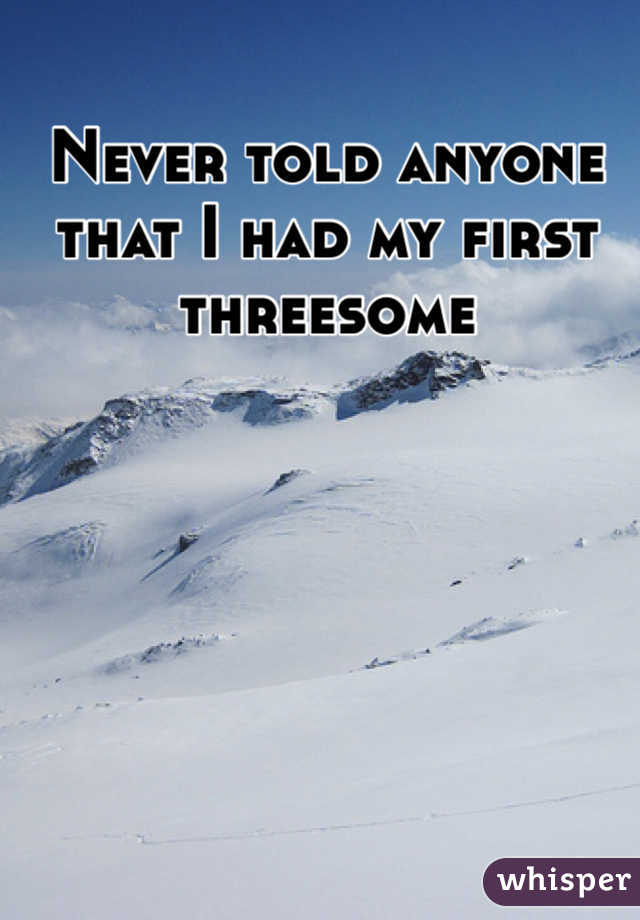 Never told anyone that I had my first threesome 