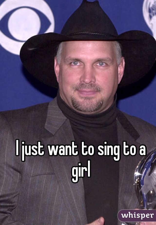 I just want to sing to a girl