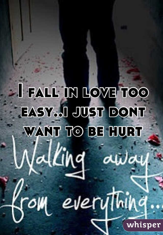 I fall in love too easy..i just dont want to be hurt