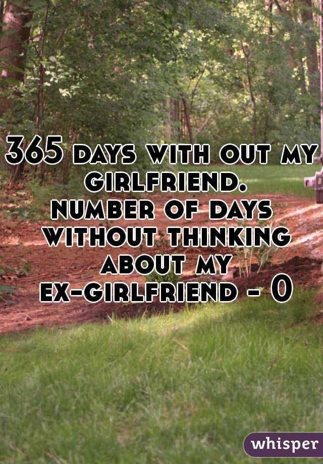 365 days with out my girlfriend.

number of days without thinking about my ex-girlfriend - 0