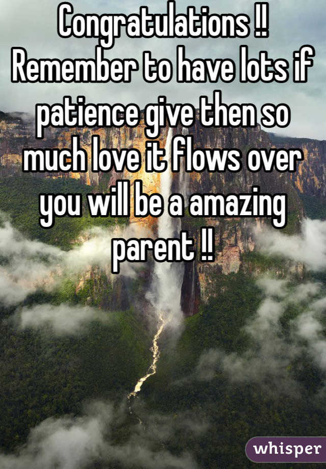 Congratulations !! Remember to have lots if patience give then so much love it flows over you will be a amazing parent !! 