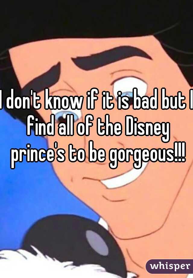 I don't know if it is bad but I find all of the Disney prince's to be gorgeous!!!