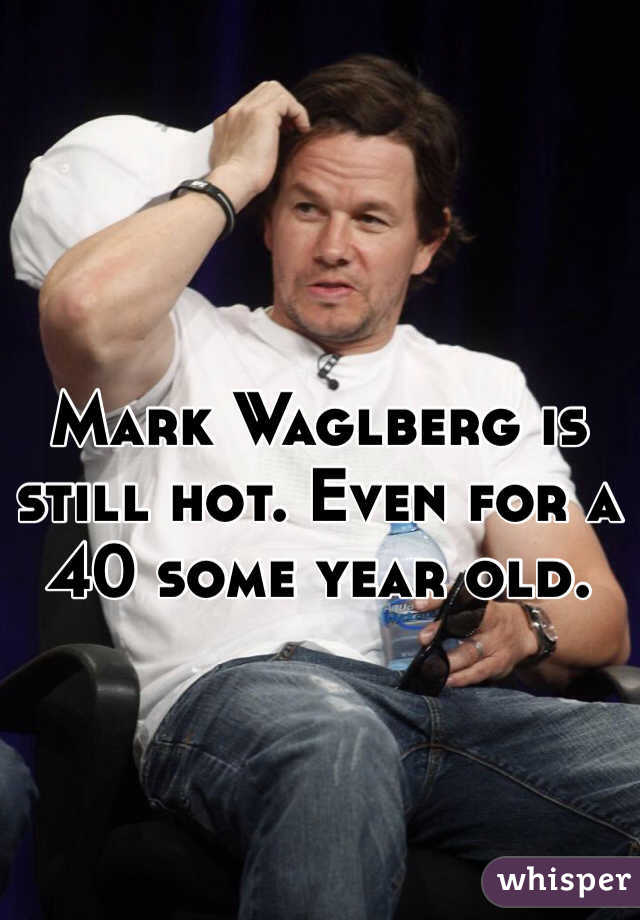 Mark Waglberg is still hot. Even for a 40 some year old. 