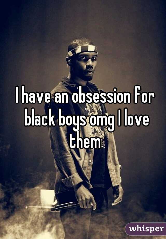 I have an obsession for black boys omg I love them 