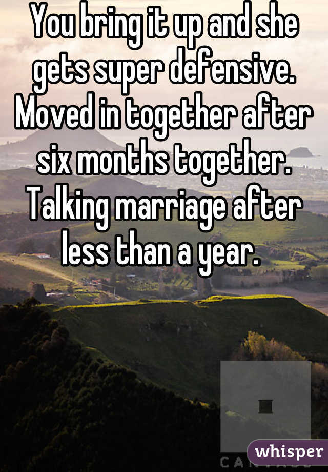 You bring it up and she gets super defensive. Moved in together after six months together. Talking marriage after less than a year. 