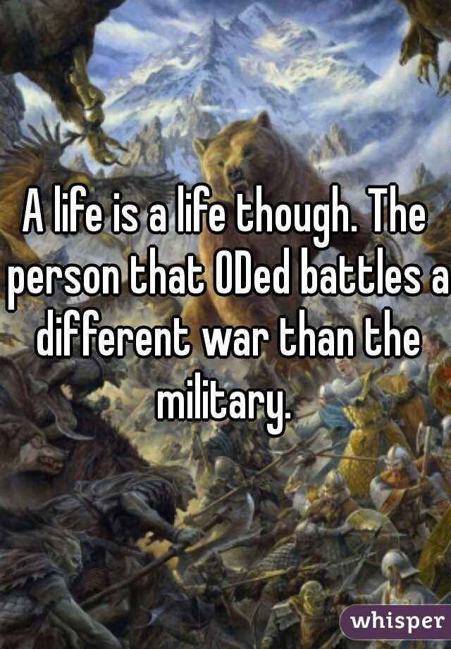 A life is a life though. The person that ODed battles a different war than the military. 