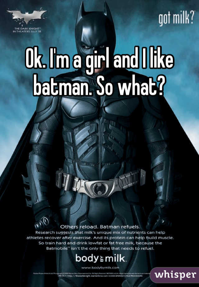 Ok. I'm a girl and I like batman. So what?