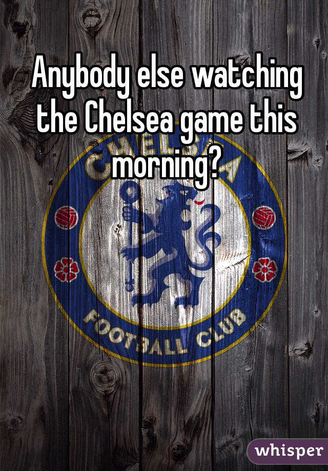 Anybody else watching the Chelsea game this morning? 