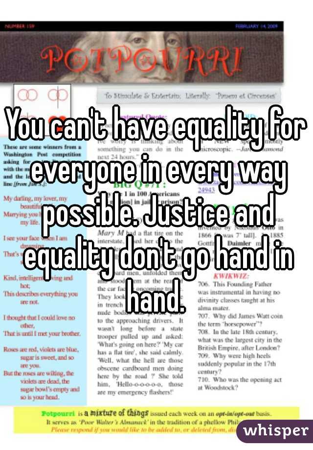 You can't have equality for everyone in every way possible. Justice and equality don't go hand in hand. 