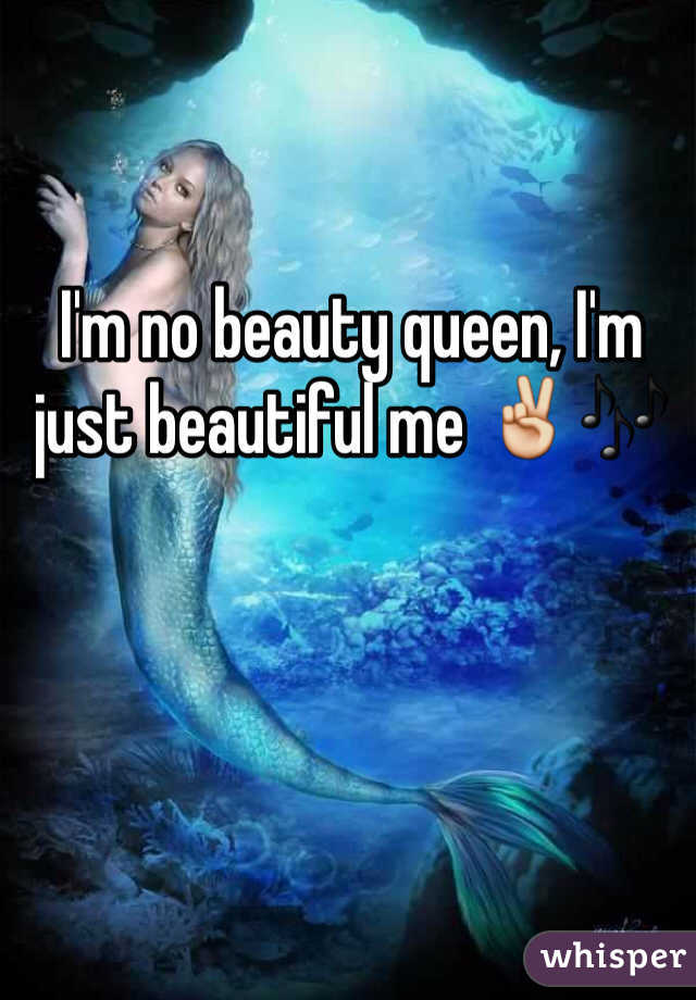 I'm no beauty queen, I'm just beautiful me ✌️🎶