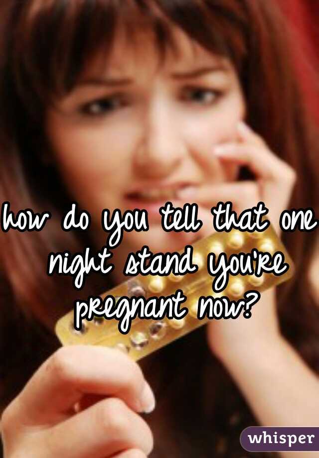 how do you tell that one night stand you're pregnant now?

