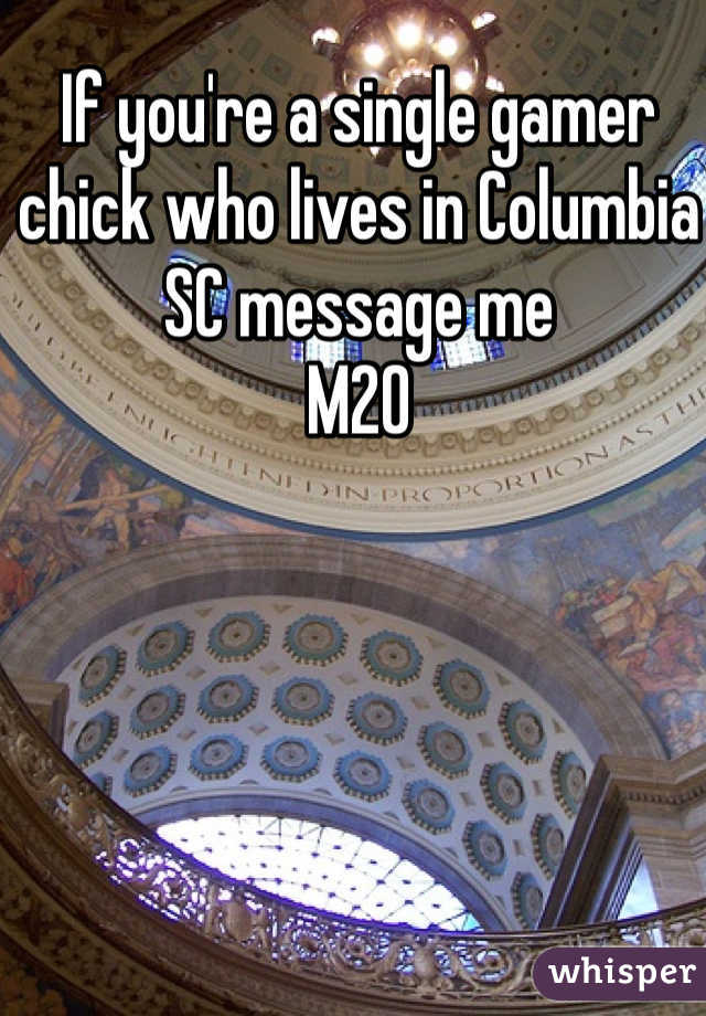 If you're a single gamer chick who lives in Columbia SC message me 
M20