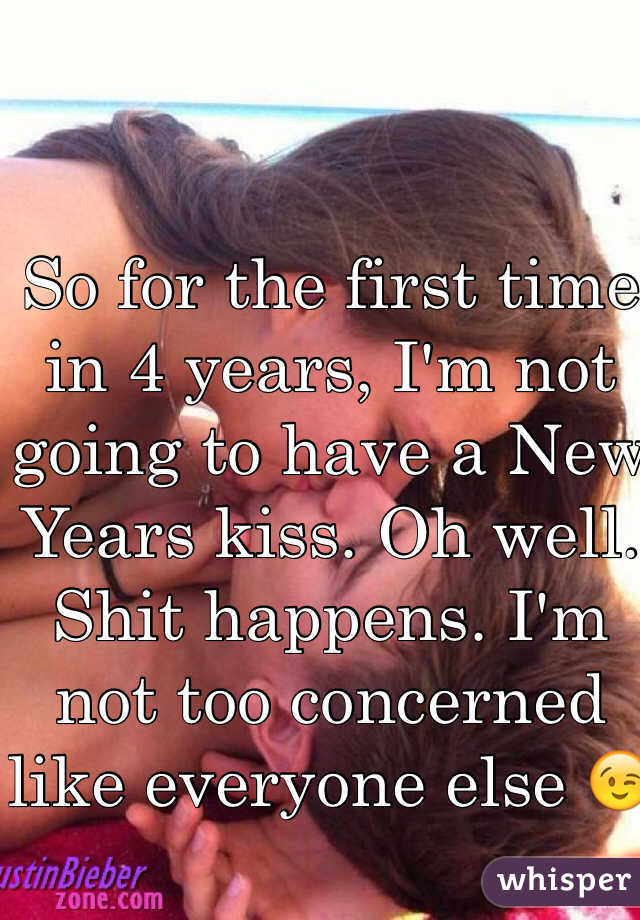 So for the first time in 4 years, I'm not going to have a New Years kiss. Oh well. Shit happens. I'm not too concerned like everyone else 😉