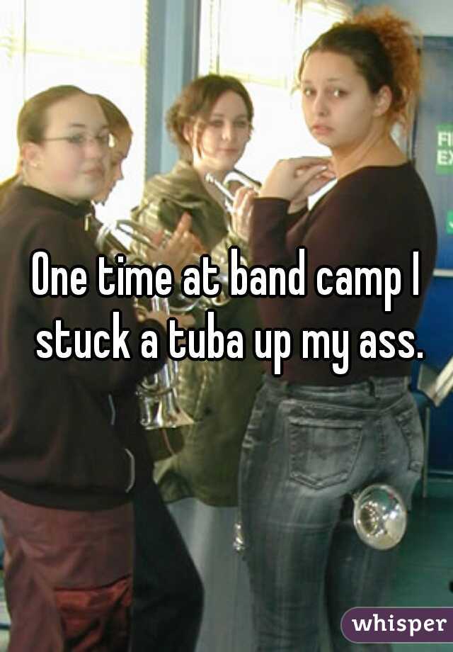 One time at band camp I stuck a tuba up my ass.