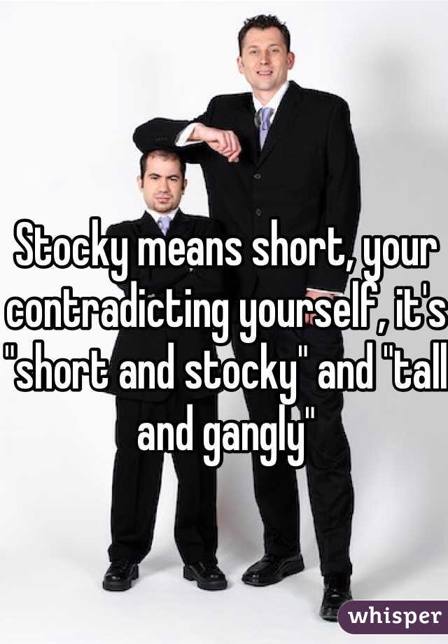 Stocky means short, your contradicting yourself, it's "short and stocky" and "tall and gangly"