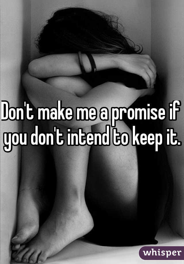 Don't make me a promise if you don't intend to keep it. 
