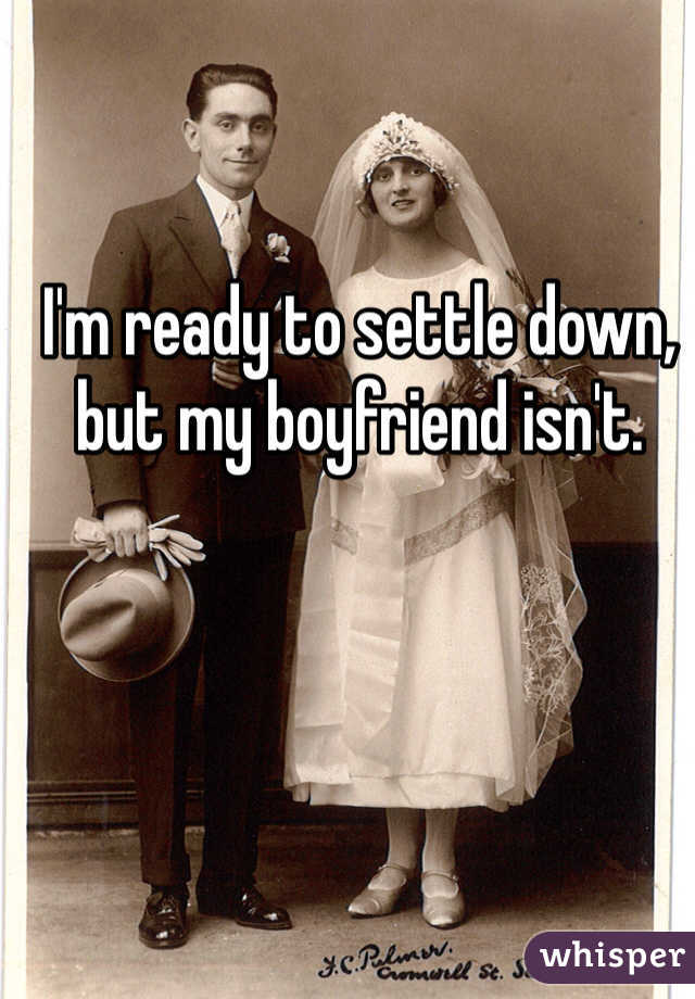 I'm ready to settle down, but my boyfriend isn't.