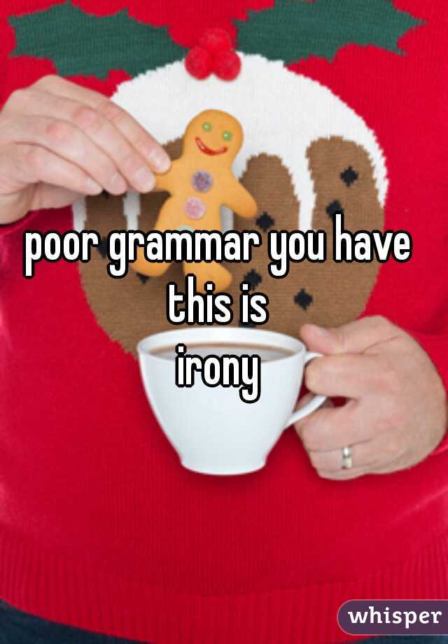 poor grammar you have 

this is 
irony 
