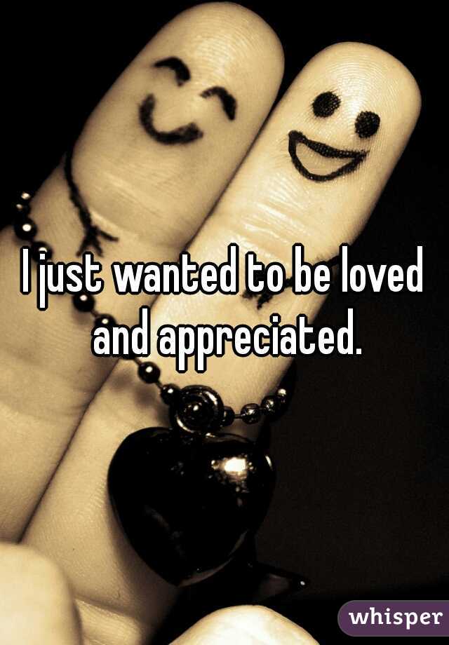 I just wanted to be loved and appreciated.