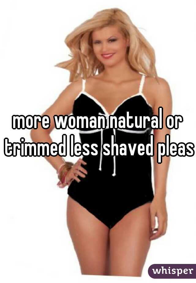 more woman natural or trimmed less shaved please